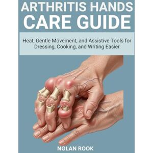 ROOK, NOLAN ARTHRITIS HANDS CARE GUIDE: Heat, gentle movement, and assistive tools for dressing, cooking, and writing easier ROOK, NOLAN ARTHRITIS HANDS CARE GUIDE: Heat, gentle movement, and assistive tools for dressing, cooking, and writing easier