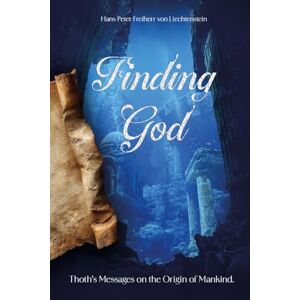 von Liechtenstein, Hans Peter Freiherr Finding God: Thoth’s Messages on the Origin of Mankind von Liechtenstein, Hans Peter Freiherr Finding God: Thoth’s Messages on the Origin of Mankind