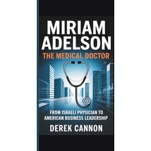 CANNON, DEREK MIRIAM ADELSON: THE MEDICAL DOCTOR: From Israeli Physician to American Business Leadership CANNON, DEREK MIRIAM ADELSON: THE MEDICAL DOCTOR: From Israeli Physician to American Business Leadership