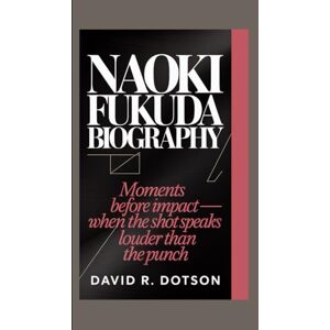 R. Dotson, David NAOKI FUKUDA BIOGRAPHY: Moments Before Impact — When the Shot Speaks Louder than the Punch R. Dotson, David NAOKI FUKUDA BIOGRAPHY: Moments Before Impact — When the Shot Speaks Louder than the Punch