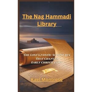 Montrose, Kael The Nag Hammadi Library: The Lost Gnostic Scriptures That Changed Early Christianity Montrose, Kael The Nag Hammadi Library: The Lost Gnostic Scriptures That Changed Early Christianity