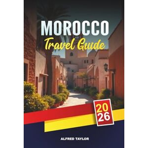 Taylor MOROCCO TRAVEL GUIDE 2026: Marrakech, Fes & Casablanca, Sahara Desert Tours, Atlas Mountains, Souks & Coastal Escapes Taylor MOROCCO TRAVEL GUIDE 2026: Marrakech, Fes & Casablanca, Sahara Desert Tours, Atlas Mountains, Souks & Coastal Escapes