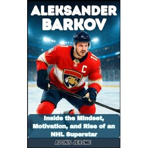 Jerome, Adonis Aleksander Barkov: Inside the Mindset, Motivation, and Rise of an NHL Superstar Jerome, Adonis Aleksander Barkov: Inside the Mindset, Motivation, and Rise of an NHL Superstar