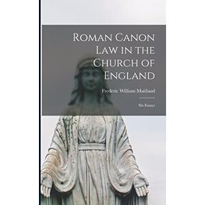 Maitland, Frederic William Roman Canon Law in the Church of England: Six Essays Maitland, Frederic William Roman Canon Law in the Church of England: Six Essays