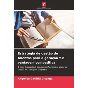 Gitonga, Angelica Gatiiria Estratégia de gestão de talentos para a geração Y e vantagem competitiva: O papel da capacidade dos recursos humanos na gestão de talentos e na vantagem competitiva Gitonga, Angelica Gatiiria Estratégia de gestão de talentos para a geração Y e vantagem competitiva: O papel da capacidade dos recursos humanos na gestão de talentos e na vantagem competitiva