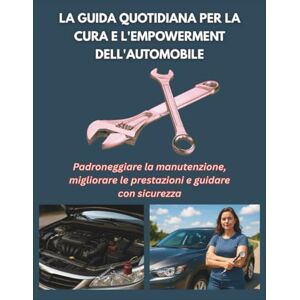 Chi, Isla LA GUIDA QUOTIDIANA PER LA CURA E L'EMPOWERMENT DELL'AUTOMOBILE: Padroneggiare la manutenzione, migliorare le prestazioni e guidare con sicurezza Chi, Isla LA GUIDA QUOTIDIANA PER LA CURA E L'EMPOWERMENT DELL'AUTOMOBILE: Padroneggiare la manutenzione, migliorare le prestazioni e guidare con sicurezza