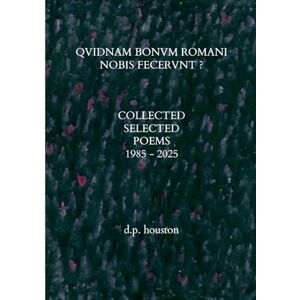 Houston, D P Qvidnam Bonvm Romani Nobis Fecervnt ?: Collected Selected Poems 1985 2025 Houston, D P Qvidnam Bonvm Romani Nobis Fecervnt ?: Collected Selected Poems 1985 2025