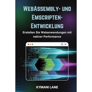 Lane, Kymani WebAssembly- und Emscripten-Entwicklung: Erstellen Sie Webanwendungen mit nativer Performance Lane, Kymani WebAssembly- und Emscripten-Entwicklung: Erstellen Sie Webanwendungen mit nativer Performance