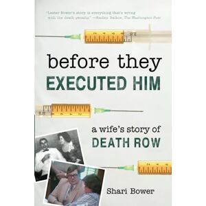 Bower, Shari Before They Executed Him: A Wife's Story of Death Row Bower, Shari Before They Executed Him: A Wife's Story of Death Row