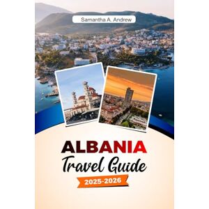 Andrew, Samantha A. ALBANIA Travel Guide 2025-2026: Explore Ancient Ruins, Beautiful Beaches, Vibrant Cities and Hidden Gems in Tirana, Berat and Beyond Andrew, Samantha A. ALBANIA Travel Guide 2025-2026: Explore Ancient Ruins, Beautiful Beaches, Vibrant Cities and Hidden Gems in Tirana, Berat and Beyond