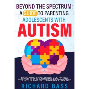Bass, Richard Beyond the Spectrum: A Guide to Parenting Adolescents With Autism: Navigating Challenges, Cultivating Strengths, and Fostering Independence (Successful Parenting) Bass, Richard Beyond the Spectrum: A Guide to Parenting Adolescents With Autism: Navigating Challenges, Cultivating Strengths, and Fostering Independence (Successful Parenting)