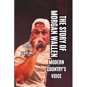 GOLD, ALBERT THE STORY OF MORGAN WALLEN: MODERN COUNTRY'S VOICE GOLD, ALBERT THE STORY OF MORGAN WALLEN: MODERN COUNTRY'S VOICE