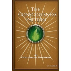 Diakrisis, C.T. The Consciousness Pattern: An Evolutionary Hypothesis (Diakrisian Insights (for Scholars)) Diakrisis, C.T. The Consciousness Pattern: An Evolutionary Hypothesis (Diakrisian Insights (for Scholars))