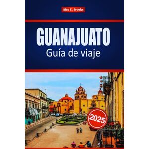 Brooks, Alex C. GUANAJUATO Guía de viaje 2025: Su mejor compañero para la cultura, la gastronomía y los monumentos ocultos en el vibrante corazón de México, con consejos de expertos Brooks, Alex C. GUANAJUATO Guía de viaje 2025: Su mejor compañero para la cultura, la gastronomía y los monumentos ocultos en el vibrante corazón de México, con consejos de expertos
