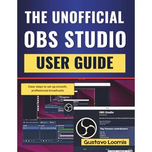 Loomis, Gustavo The Unofficial OBS Studio User Guide: Clear steps to set up smooth, professional broadcasts Loomis, Gustavo The Unofficial OBS Studio User Guide: Clear steps to set up smooth, professional broadcasts