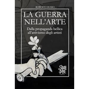 Russo, Roberto La Guerra nell’Arte. Dalla propaganda bellica all’attivismo degli artisti: La Guerra raccontata attraverso i capolavori della Storia dell’Arte (State of Art) Russo, Roberto La Guerra nell’Arte. Dalla propaganda bellica all’attivismo degli artisti: La Guerra raccontata attraverso i capolavori della Storia dell’Arte (State of Art)