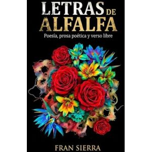 Sierra, Fran Letras de alfalfa: Poemas para inspirarse, sentir y reflexionar sobre el Mundo y las cosas (Poemas abstractos de Fran Sierra) Sierra, Fran Letras de alfalfa: Poemas para inspirarse, sentir y reflexionar sobre el Mundo y las cosas (Poemas abstractos de Fran Sierra)