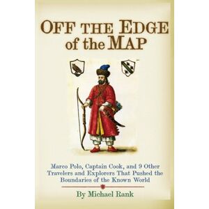 Rank, Michael Off the Edge of the Map: Marco Polo, Captain Cook, and 9 Other Travelers and Explorers That Pushed the Boundaries of the Known World Rank, Michael Off the Edge of the Map: Marco Polo, Captain Cook, and 9 Other Travelers and Explorers That Pushed the Boundaries of the Known World