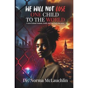 McLauchlin, Dr. Norma We Will Not Lose One Child to the World: A novel about trauma, truth, and the God who sees. McLauchlin, Dr. Norma We Will Not Lose One Child to the World: A novel about trauma, truth, and the God who sees.