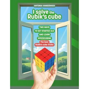 Vanderhick, Antonia I SOLVE THE RUBIK'S CUBE: Two ways to get started Rubik's Cube 3x3 and learn Speedcubing Vanderhick, Antonia I SOLVE THE RUBIK'S CUBE: Two ways to get started Rubik's Cube 3x3 and learn Speedcubing