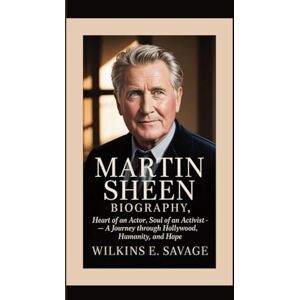 E. Savage, Wilkins MARTIN SHEEN: Heart of an Actor, Soul of an Activist — A Journey Through Hollywood, Humanity, and Hope E. Savage, Wilkins MARTIN SHEEN: Heart of an Actor, Soul of an Activist — A Journey Through Hollywood, Humanity, and Hope