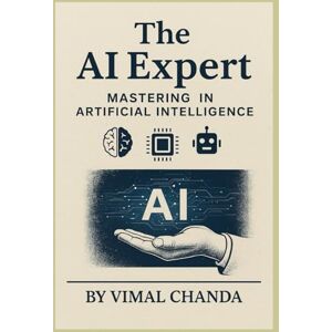 Chanda, Vimal The AI Expert:: Basics to Brilliance. A Practical and Easy Guide to Artificial Intelligence with Real-Life Examples with Hindi support. Chanda, Vimal The AI Expert:: Basics to Brilliance. A Practical and Easy Guide to Artificial Intelligence with Real-Life Examples with Hindi support.