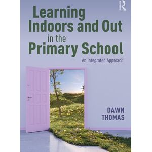 Thomas, Dawn Learning Indoors and Out in the Primary School: An Integrated Approach Thomas, Dawn Learning Indoors and Out in the Primary School: An Integrated Approach