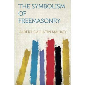 Mackey, Albert Gallatin The Symbolism of Freemasonry Mackey, Albert Gallatin The Symbolism of Freemasonry
