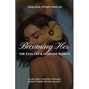 Tieu, Elina Becoming Her: The Elegant & Feminine Woman: A 21-Day Guide to Step Into Your Most Magnetic, Soft, and High-Value Self (Elegant Lady) Tieu, Elina Becoming Her: The Elegant & Feminine Woman: A 21-Day Guide to Step Into Your Most Magnetic, Soft, and High-Value Self (Elegant Lady)