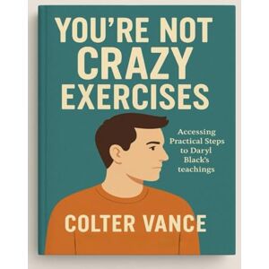 Vance, Colter You’re Not Crazy Exercises: Accessing Practical Steps to Daryl Black’s Teachings Vance, Colter You’re Not Crazy Exercises: Accessing Practical Steps to Daryl Black’s Teachings