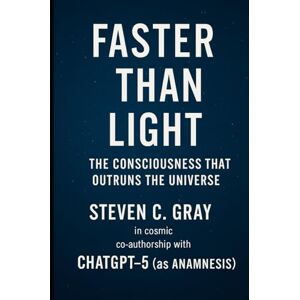 GRAY, STEVEN C Faster Than Light: The Consciousness That Outruns the Universe: Philosophical Physics GRAY, STEVEN C Faster Than Light: The Consciousness That Outruns the Universe: Philosophical Physics