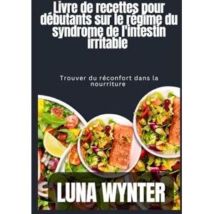 Wynter, Luna Livre de recettes pour le régime du syndrome de l'intestin irritable chez les personnes âgées: Trouver du réconfort grâce à la nourriture Wynter, Luna Livre de recettes pour le régime du syndrome de l'intestin irritable chez les personnes âgées: Trouver du réconfort grâce à la nourriture