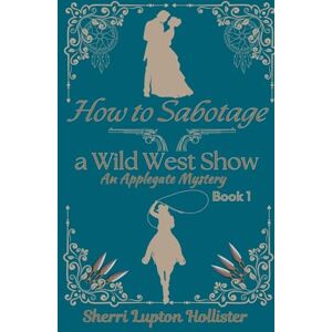 Hollister, Sherri Lupton How to Sabotage a Wild West Show (1) (An Applegate Mystery) Hollister, Sherri Lupton How to Sabotage a Wild West Show (1) (An Applegate Mystery)
