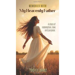 Lainez, Yadira Lainez Memories with My Heavenly Father: “A true story of redemption, love, and purpose after the pain” Lainez, Yadira Lainez Memories with My Heavenly Father: “A true story of redemption, love, and purpose after the pain”