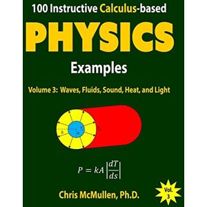 McMullen, Chris 100 Instructive Calculus-based Physics Examples: Waves, Fluids, Sound, Heat, and Light: Volume 3 (Calculus-based Physics Problems with Solutions) McMullen, Chris 100 Instructive Calculus-based Physics Examples: Waves, Fluids, Sound, Heat, and Light: Volume 3 (Calculus-based Physics Problems with Solutions)