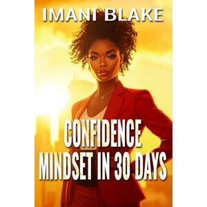 Blake, Imani Confidence Mindset in 30 Days: Shift How You Think, Speak, and Show Up in Your Real Life Blake, Imani Confidence Mindset in 30 Days: Shift How You Think, Speak, and Show Up in Your Real Life