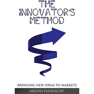 Padayachy, Melina The Innovator's Method: Bringing New Ideas To Markets Padayachy, Melina The Innovator's Method: Bringing New Ideas To Markets