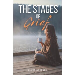 Gardner, Laura The Stages of Grief: Finding Healing and Meaning after the Loss of Someone You Love Gardner, Laura The Stages of Grief: Finding Healing and Meaning after the Loss of Someone You Love