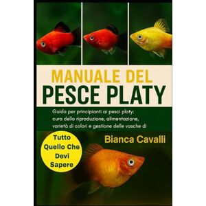 Cavalli, Bianca MANUALE DEL PESCE PLATY: Guida per principianti ai pesci platy: cura della riproduzione, alimentazione, riproduzione, varietà di colori e gestione delle vasche di comunità Cavalli, Bianca MANUALE DEL PESCE PLATY: Guida per principianti ai pesci platy: cura della riproduzione, alimentazione, riproduzione, varietà di colori e gestione delle vasche di comunità