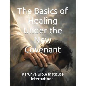 Sliedrecht, Dr. Bradley The Basics of Healing Under the New Covenant: 10 (Karunya Bible Institute International) Sliedrecht, Dr. Bradley The Basics of Healing Under the New Covenant: 10 (Karunya Bible Institute International)
