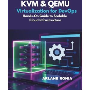 Ronia, Arlane KVM & QEMU Virtualization for DevOps: Hands-On Guide to Scalable Cloud Infrastructure: Learn VMs, Libvirt Automation, and CI/CD Workflows Ronia, Arlane KVM & QEMU Virtualization for DevOps: Hands-On Guide to Scalable Cloud Infrastructure: Learn VMs, Libvirt Automation, and CI/CD Workflows