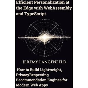 Langenfeld, Jeremy Efficient Personalization at the Edge with WebAssembly and TypeScript: How to Build Lightweight, PrivacyRespecting Recommendation Engines for Modern Web Apps Langenfeld, Jeremy Efficient Personalization at the Edge with WebAssembly and TypeScript: How to Build Lightweight, PrivacyRespecting Recommendation Engines for Modern Web Apps