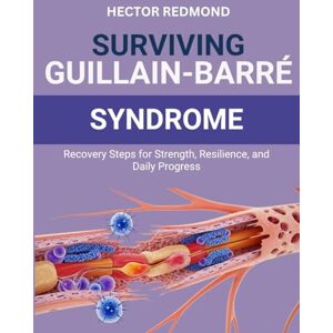 Redmond, Hector Surviving Guillain-Barré Syndrome: Recovery Steps for Strength, Resilience, and Daily Progress Redmond, Hector Surviving Guillain-Barré Syndrome: Recovery Steps for Strength, Resilience, and Daily Progress