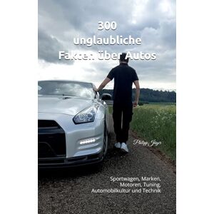 Jäger, Philipp 300 unglaubliche Fakten über Autos: Sportwagen, Marken, Motoren, Tuning, Automobilkultur und Technik (100 unglaubliche Fakten über Autos) Jäger, Philipp 300 unglaubliche Fakten über Autos: Sportwagen, Marken, Motoren, Tuning, Automobilkultur und Technik (100 unglaubliche Fakten über Autos)