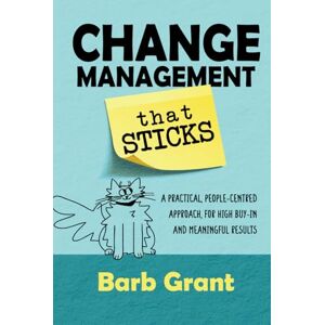 Grant, Barb Change Management that Sticks: A Practical, People-centred Approach, for High Buy-in, and Meaningful Results (Leading Change) Grant, Barb Change Management that Sticks: A Practical, People-centred Approach, for High Buy-in, and Meaningful Results (Leading Change)
