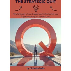 Blake, Christian The Strategic Quit: Why Letting Go of Your Biggest Goal is the Fastest Way to Get Everything You Actually Want Blake, Christian The Strategic Quit: Why Letting Go of Your Biggest Goal is the Fastest Way to Get Everything You Actually Want