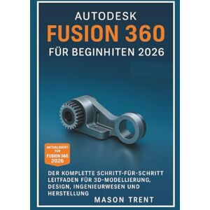 Trent, Mason Autodesk Fusion 360 für Anfänger 2026: Eine vollständige Schritt-für-Schritt-Anleitung für 3D-Modellierung, Design, Konstruktion und Fertigung (Die komplette CAD-Lernreihe) Trent, Mason Autodesk Fusion 360 für Anfänger 2026: Eine vollständige Schritt-für-Schritt-Anleitung für 3D-Modellierung, Design, Konstruktion und Fertigung (Die komplette CAD-Lernreihe)