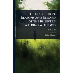 Baxter, Richard The Description, Reasons and Reward of the Believer's Walking With God Baxter, Richard The Description, Reasons and Reward of the Believer's Walking With God