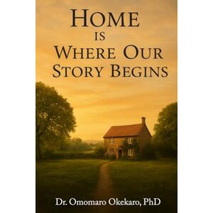 Okekaro, PhD., Dr. Omomaro Home Is Where Our Story Begins Okekaro, PhD., Dr. Omomaro Home Is Where Our Story Begins