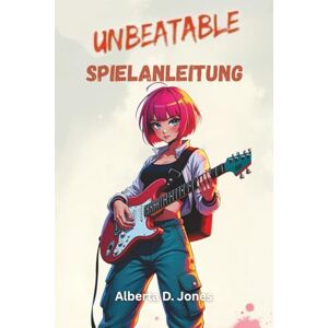 Jones, Alberta D. UNBEATABLE SPIELANLEITUNG: Meistere jede Mission, decke verborgene Geheimnisse auf und dominiere die Bestenlisten mit Expertenstrategien. Jones, Alberta D. UNBEATABLE SPIELANLEITUNG: Meistere jede Mission, decke verborgene Geheimnisse auf und dominiere die Bestenlisten mit Expertenstrategien.